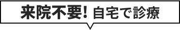 来院不要! 自宅で診療